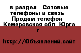  в раздел : Сотовые телефоны и связь » Продам телефон . Кемеровская обл.,Юрга г.